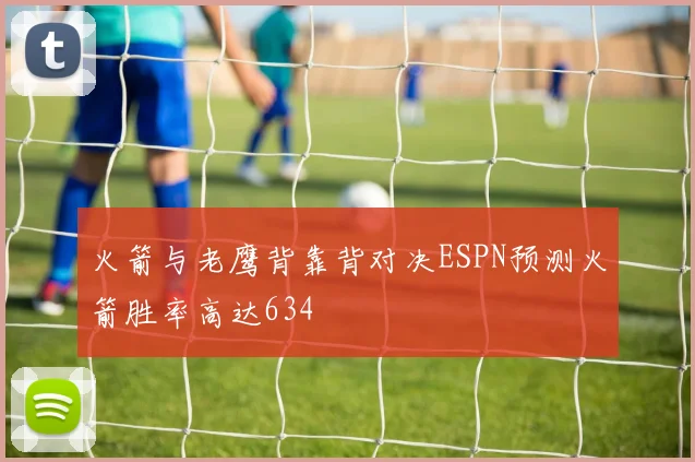 火箭与老鹰背靠背对决ESPN预测火箭胜率高达634