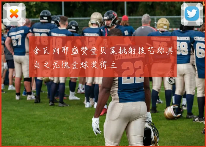 舍瓦利耶盛赞登贝莱挑射技艺称其当之无愧金球奖得主