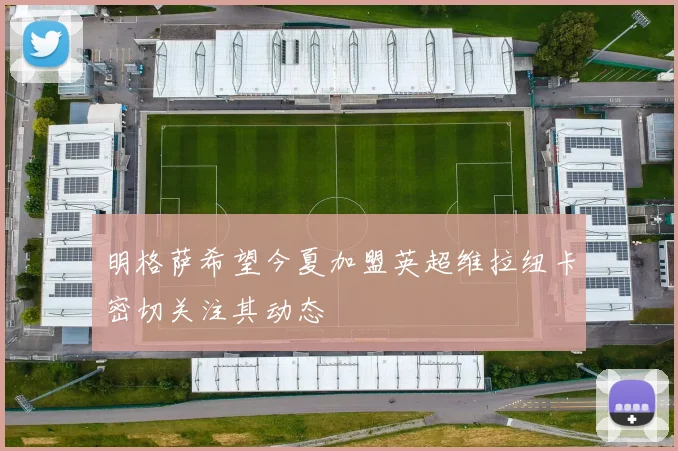 明格萨希望今夏加盟英超维拉纽卡密切关注其动态
