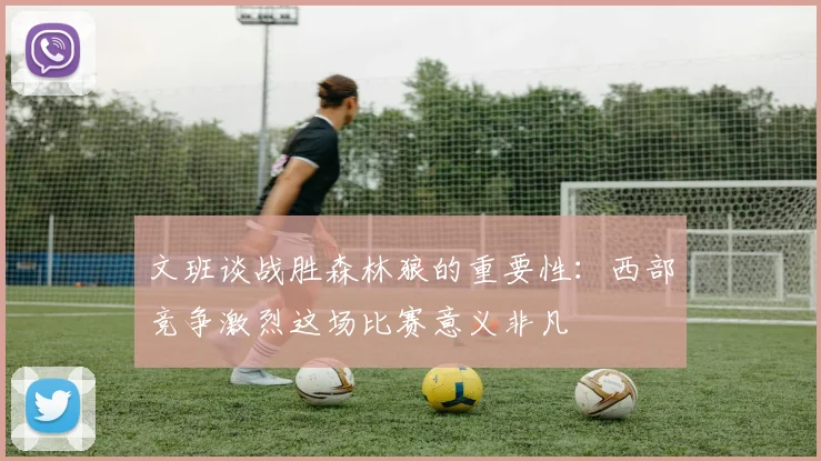 文班谈战胜森林狼的重要性：西部竞争激烈这场比赛意义非凡