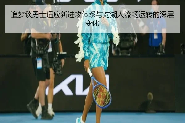 追梦谈勇士适应新进攻体系与对湖人流畅运转的深层变化 - ng28